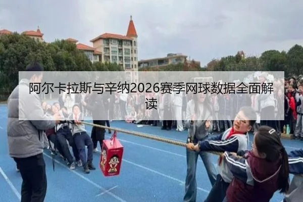 阿尔卡拉斯与辛纳2026赛季网球数据全面解读