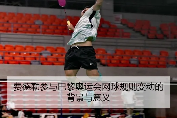 费德勒参与巴黎奥运会网球规则变动的背景与意义